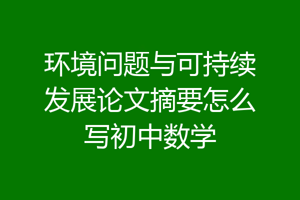 环境问题与可持续发展论文摘要怎么写初中数学