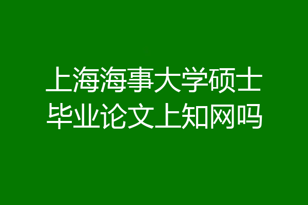 上海海事大学硕士毕业论文上知网吗
