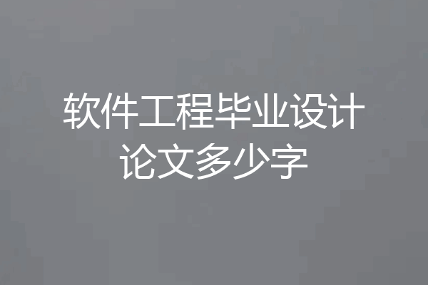 软件工程毕业设计论文多少字