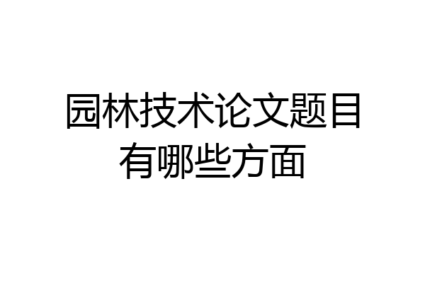 园林技术论文题目有哪些方面