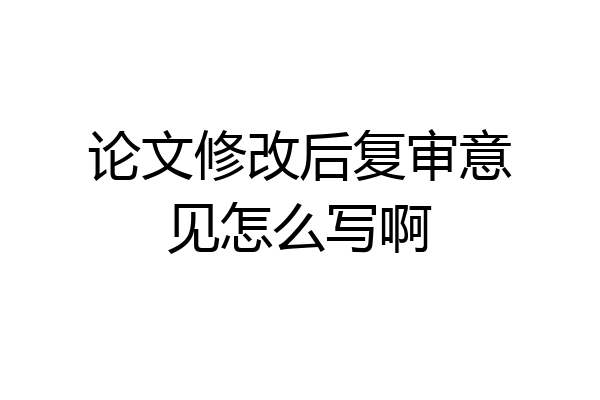论文修改后复审意见怎么写啊