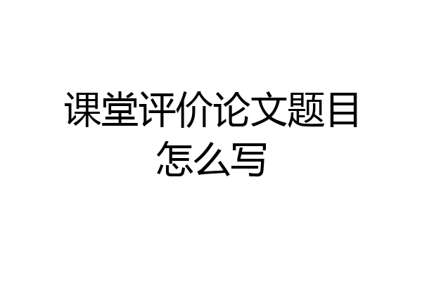 课堂评价论文题目怎么写