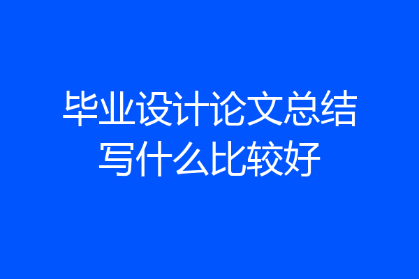 毕业设计论文总结写什么比较好