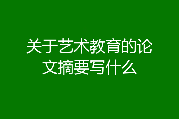 关于艺术教育的论文摘要写什么