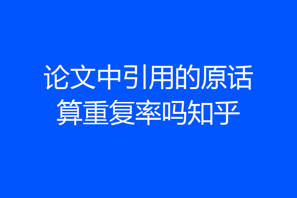 论文中引用的原话算重复率吗知乎
