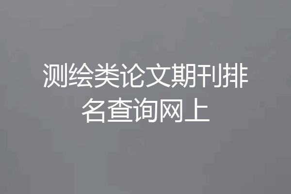 测绘类论文期刊排名查询网上