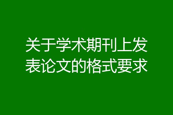 关于学术期刊上发表论文的格式要求