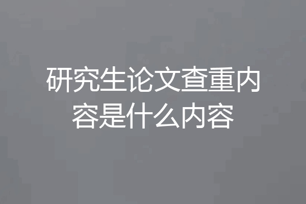 研究生论文查重内容是什么内容