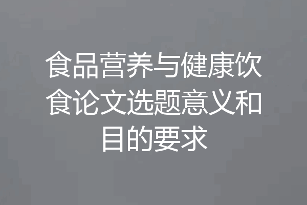 食品营养与健康饮食论文选题意义和目的要求