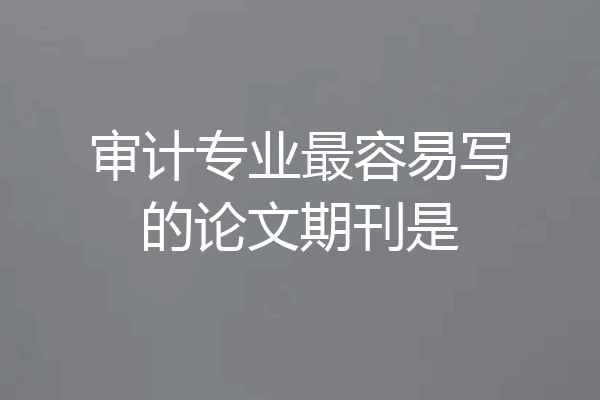 审计专业最容易写的论文期刊是