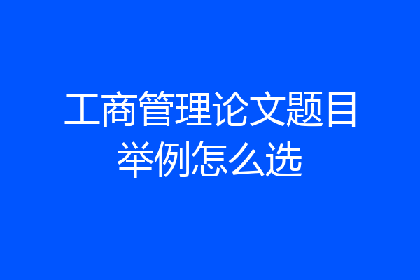 工商管理论文题目举例怎么选