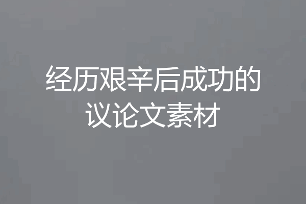 经历艰辛后成功的议论文素材