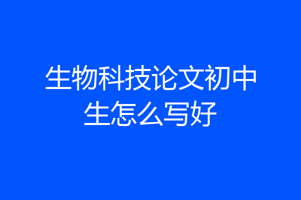 生物科技论文初中生怎么写好