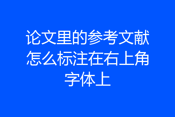论文里的参考文献怎么标注在右上角字体上