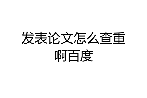发表论文怎么查重啊百度