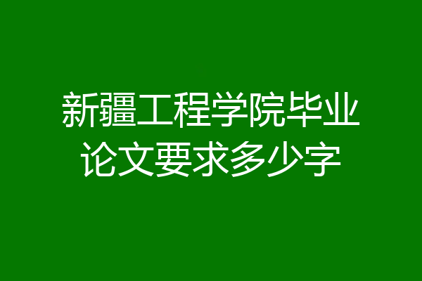 新疆工程学院毕业论文要求多少字