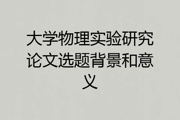 大学物理实验研究论文选题背景和意义