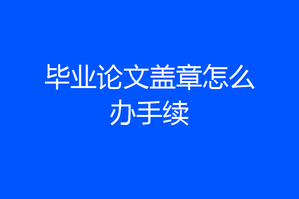 毕业论文盖章怎么办手续