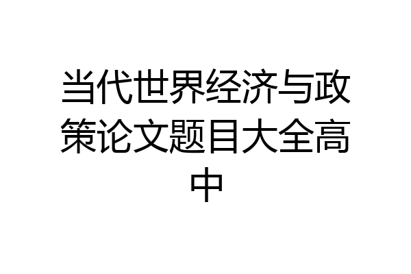 当代世界经济与政策论文题目大全高中