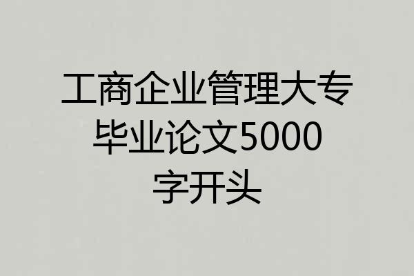 工商企业管理大专毕业论文5000字开头