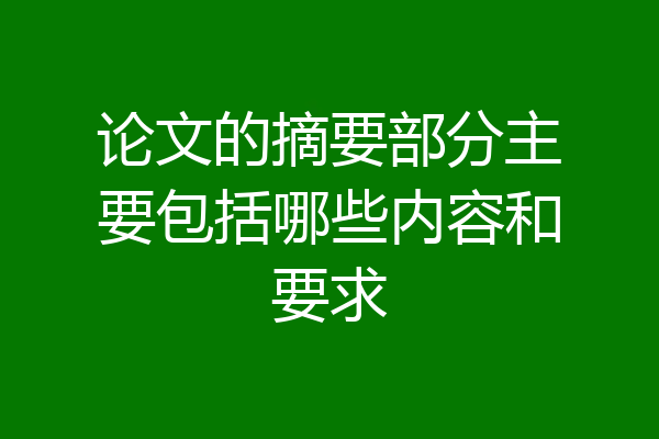 论文的摘要部分主要包括哪些内容和要求