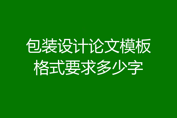 包装设计论文模板格式要求多少字