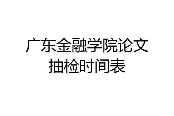 广东金融学院论文抽检时间表