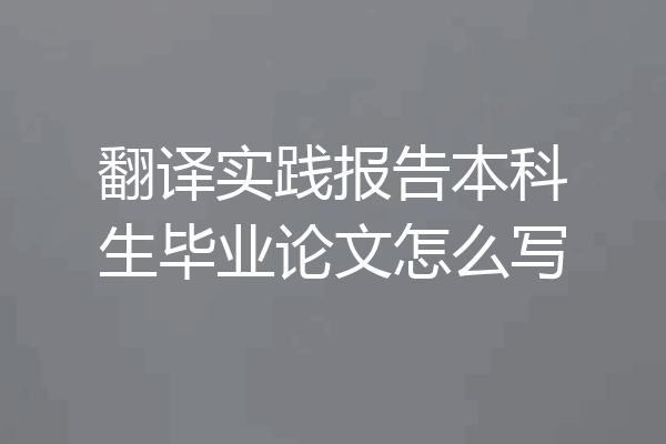 翻译实践报告本科生毕业论文怎么写