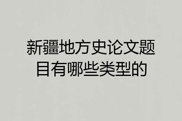 新疆地方史论文题目有哪些类型的
