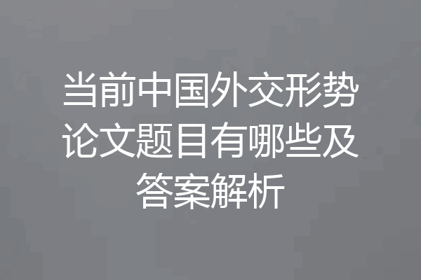 当前中国外交形势论文题目有哪些及答案解析
