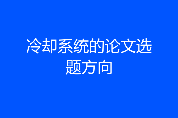 冷却系统的论文选题方向
