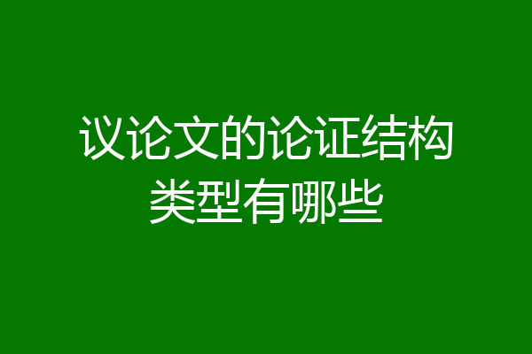 议论文的论证结构类型有哪些