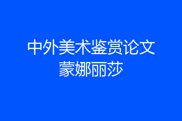 中外美术鉴赏论文蒙娜丽莎