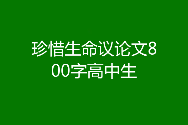 珍惜生命议论文800字高中生