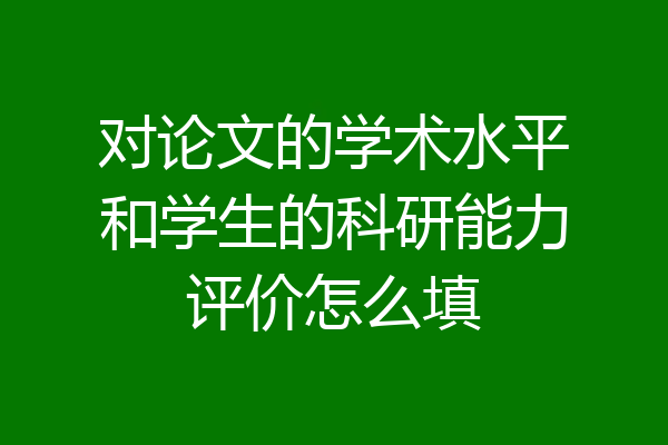 对论文的学术水平和学生的科研能力评价怎么填
