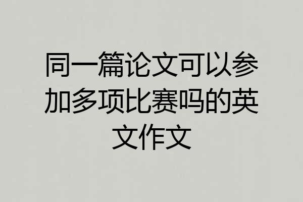 同一篇论文可以参加多项比赛吗的英文作文