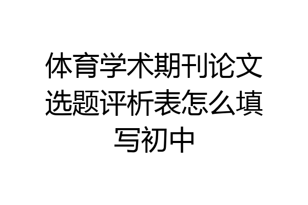 体育学术期刊论文选题评析表怎么填写初中
