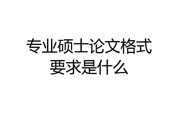 专业硕士论文格式要求是什么