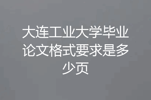 大连工业大学毕业论文格式要求是多少页