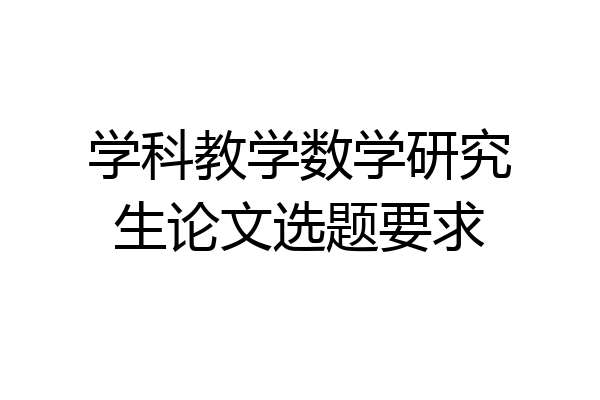 学科教学数学研究生论文选题要求