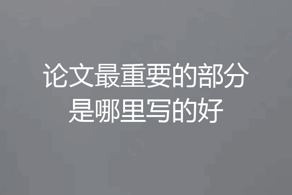 论文最重要的部分是哪里写的好