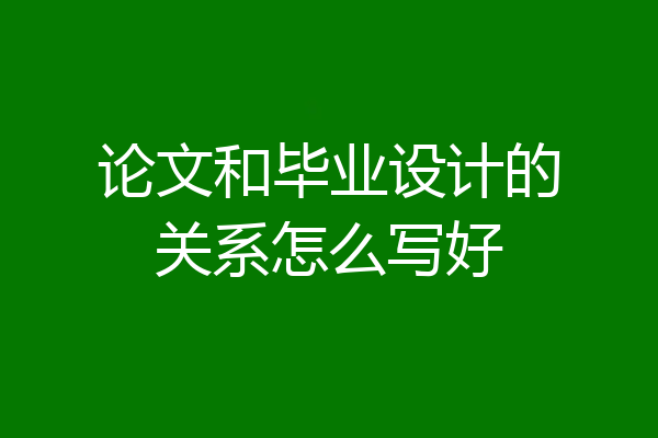 论文和毕业设计的关系怎么写好
