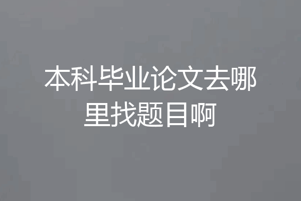 本科毕业论文去哪里找题目啊