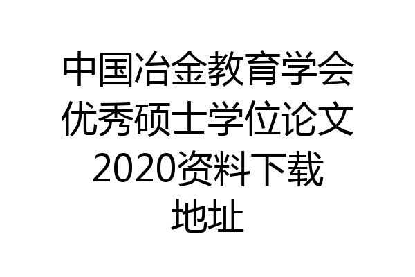 中国冶金教育学会优秀硕士学位论文2020资料下载地址