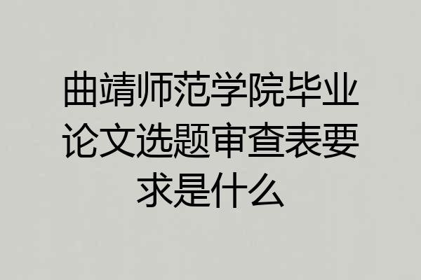 曲靖师范学院毕业论文选题审查表要求是什么