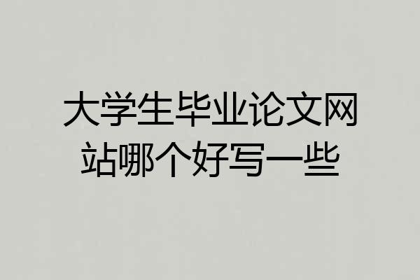 大学生毕业论文网站哪个好写一些