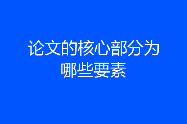 论文的核心部分为哪些要素