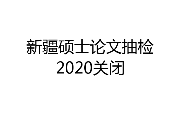 新疆硕士论文抽检2020关闭
