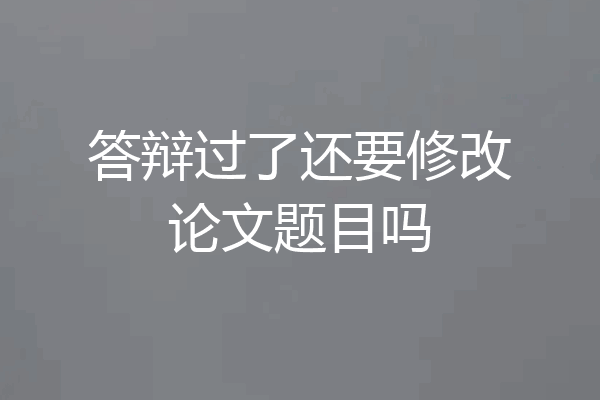 答辩过了还要修改论文题目吗