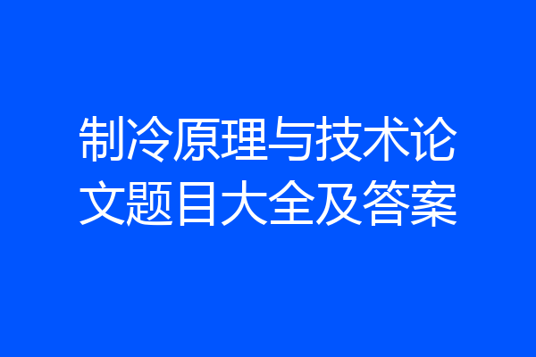 制冷原理与技术论文题目大全及答案